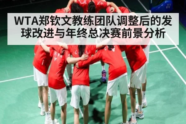 WTA郑钦文教练团队调整后的发球改进与年终总决赛前景分析
