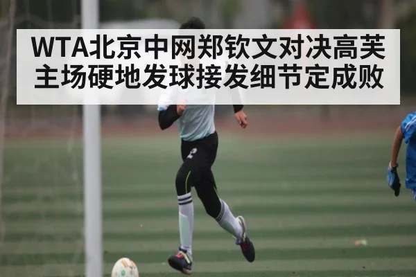 WTA北京中网郑钦文对决高芙 主场硬地发球接发细节定成败