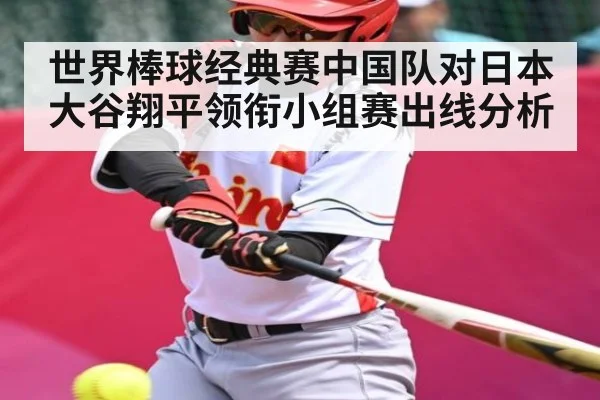 世界棒球经典赛中国队对日本 大谷翔平领衔小组赛出线分析
