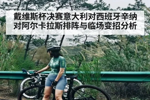 戴维斯杯决赛意大利对西班牙辛纳对阿尔卡拉斯排阵与临场变招分析