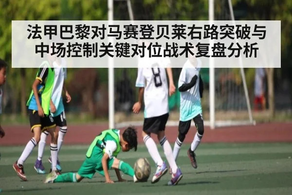 法甲巴黎对马赛登贝莱右路突破与中场控制关键对位战术复盘分析